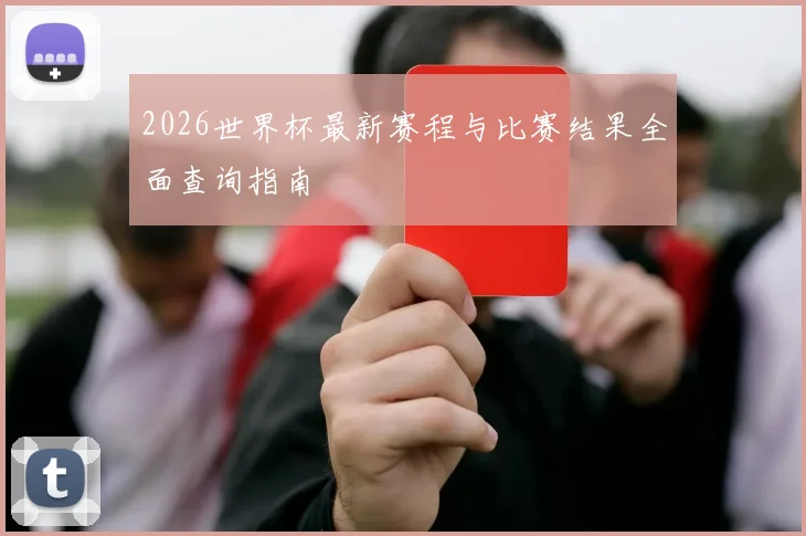 2026世界杯最新赛程与比赛结果全面查询指南