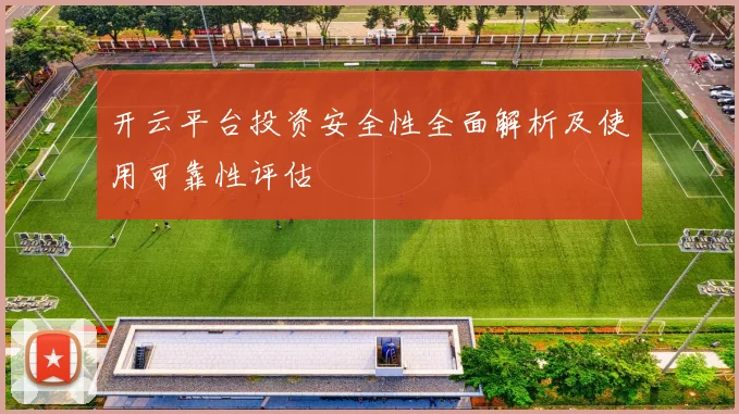 开云平台投资安全性全面解析及使用可靠性评估