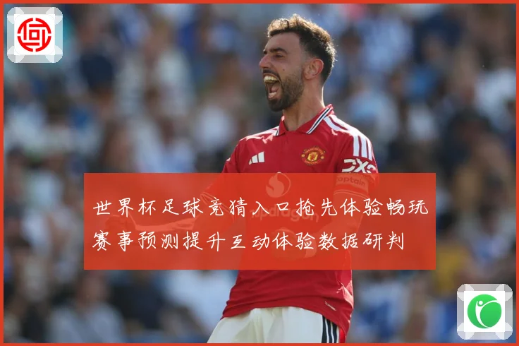 世界杯足球竞猜入口抢先体验畅玩赛事预测提升互动体验数据研判