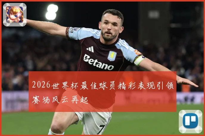 2026世界杯最佳球员精彩表现引领赛场风云再起