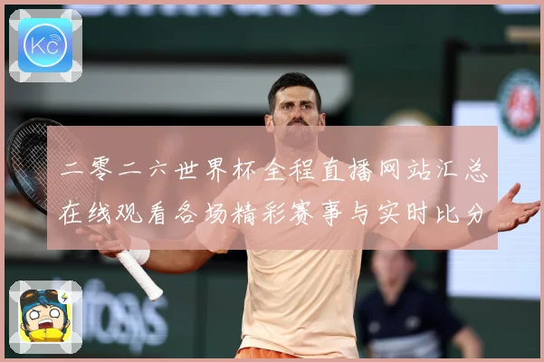 二零二六世界杯全程直播网站汇总在线观看各场精彩赛事与实时比分数据研判