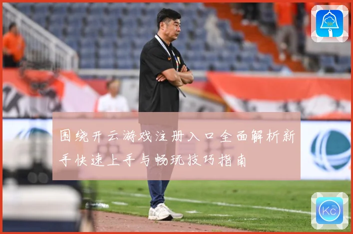 围绕开云游戏注册入口全面解析新手快速上手与畅玩技巧指南