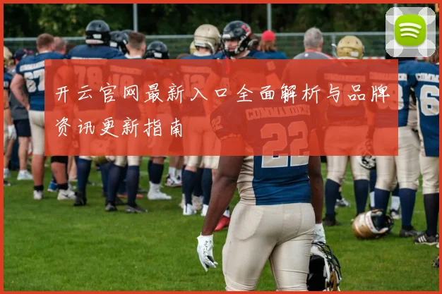 开云官网最新入口全面解析与品牌资讯更新指南