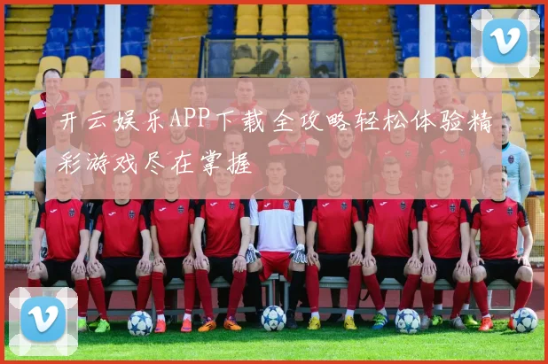 开云娱乐APP下载全攻略轻松体验精彩游戏尽在掌握