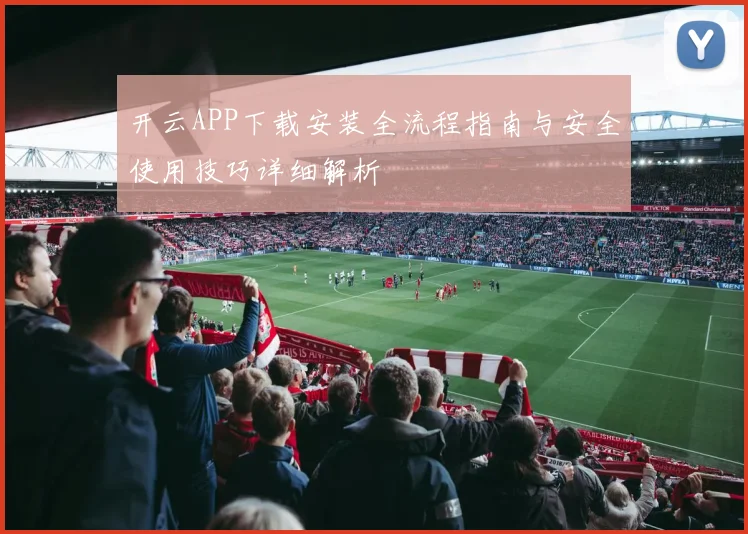 开云APP下载安装全流程指南与安全使用技巧详细解析