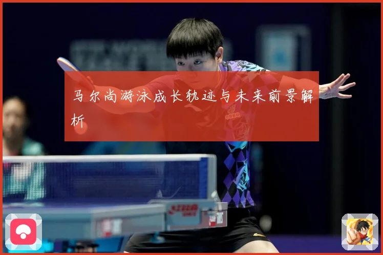 马尔尚游泳成长轨迹与未来前景解析