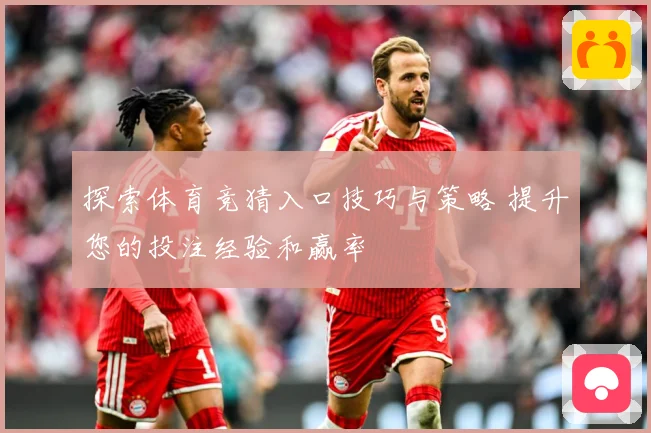探索体育竞猜入口技巧与策略 提升您的投注经验和赢率