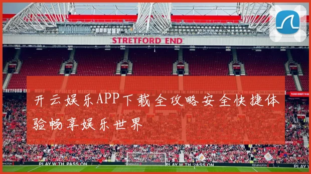 开云娱乐APP下载全攻略安全快捷体验畅享娱乐世界
