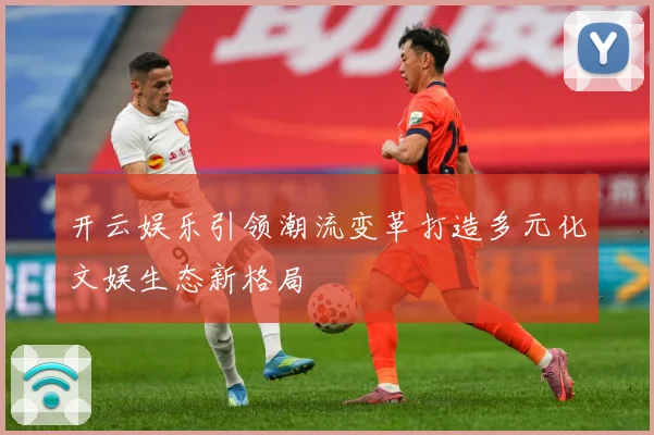 开云娱乐引领潮流变革打造多元化文娱生态新格局