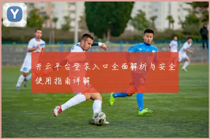 开云平台登录入口全面解析与安全使用指南详解