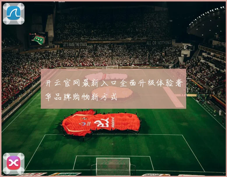 开云官网最新入口全面升级体验奢华品牌购物新方式