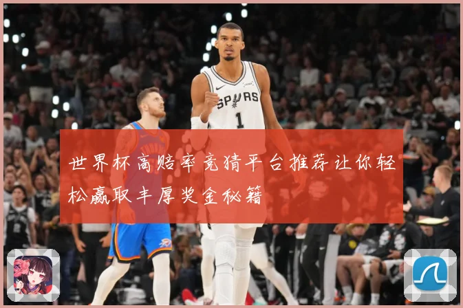 世界杯高赔率竞猜平台推荐让你轻松赢取丰厚奖金秘籍