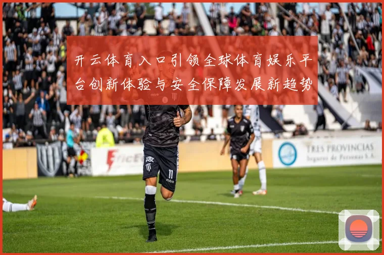 开云体育入口引领全球体育娱乐平台创新体验与安全保障发展新趋势