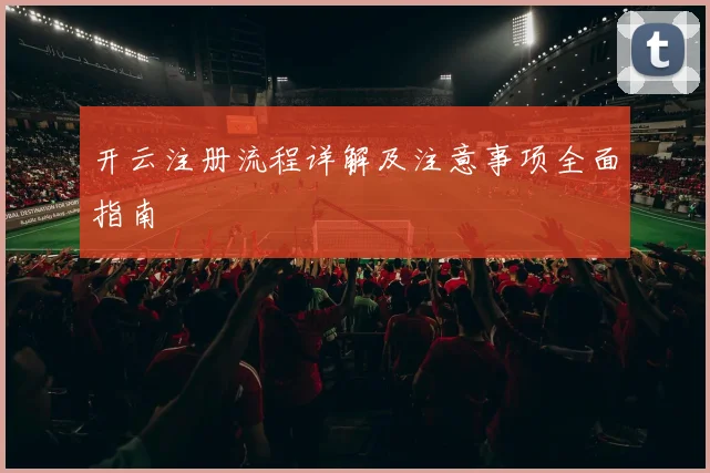 开云注册流程详解及注意事项全面指南