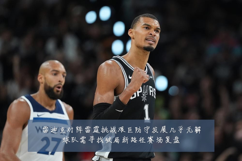 雷迪克对阵雷霆挑战艰巨防守发展几乎无解球队需寻找破局新路径赛场复盘