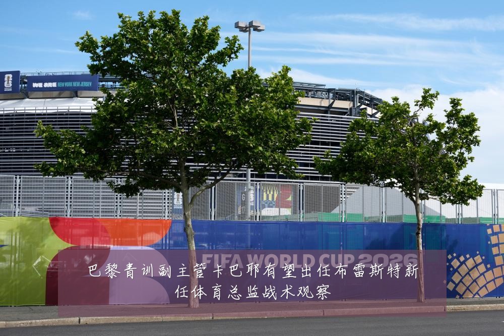 巴黎青训副主管卡巴耶有望出任布雷斯特新任体育总监战术观察